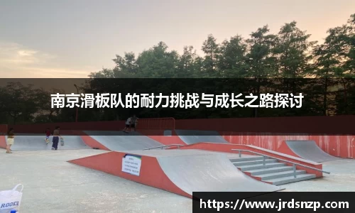 南京滑板队的耐力挑战与成长之路探讨