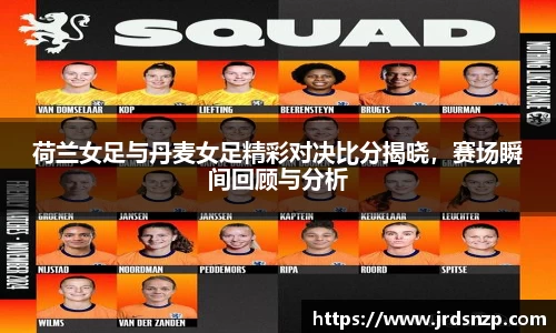 荷兰女足与丹麦女足精彩对决比分揭晓，赛场瞬间回顾与分析